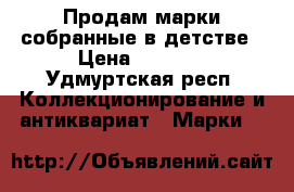Продам марки собранные в детстве › Цена ­ 3 000 - Удмуртская респ. Коллекционирование и антиквариат » Марки   